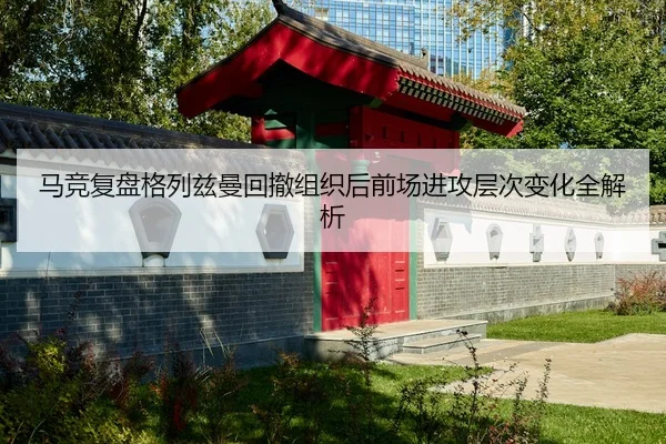 马竞复盘格列兹曼回撤组织后前场进攻层次变化全解析