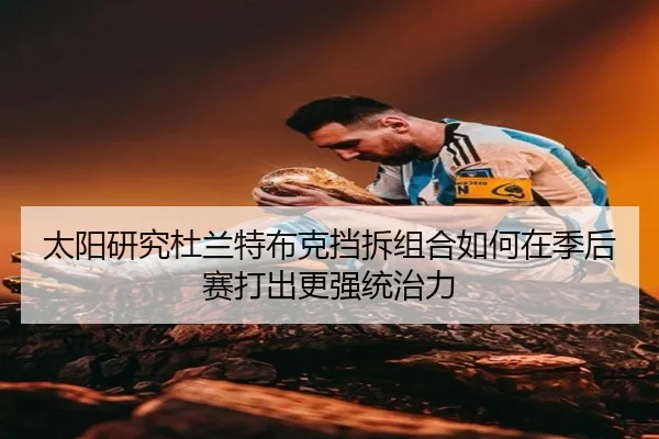 太阳研究杜兰特布克挡拆组合如何在季后赛打出更强统治力