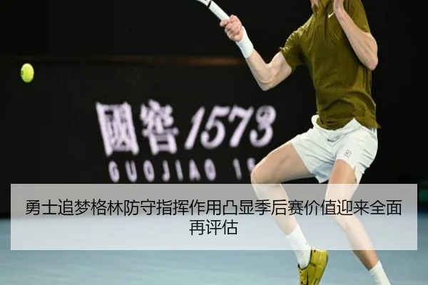 勇士追梦格林防守指挥作用凸显季后赛价值迎来全面再评估