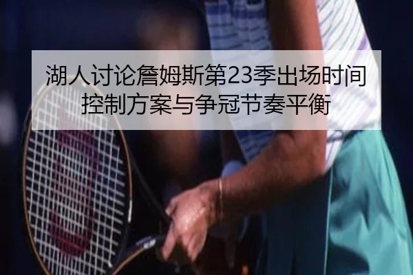 湖人讨论詹姆斯第23季出场时间控制方案与争冠节奏平衡