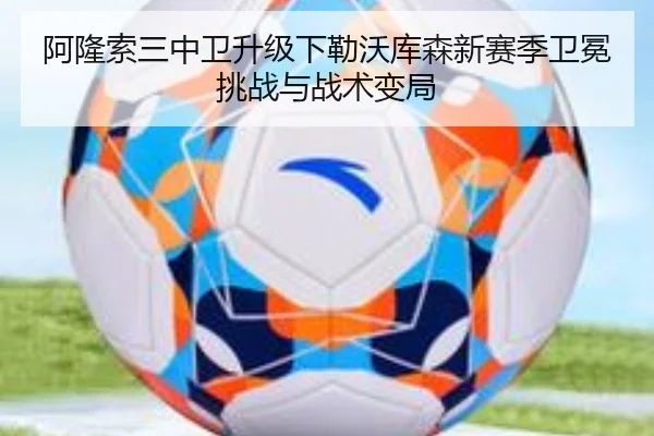 阿隆索三中卫升级下勒沃库森新赛季卫冕挑战与战术变局
