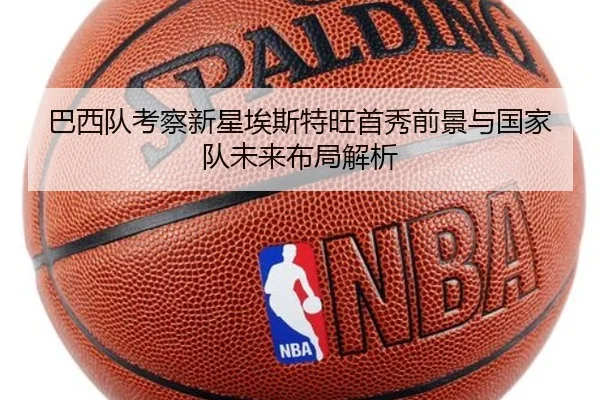 巴西队考察新星埃斯特旺首秀前景与国家队未来布局解析