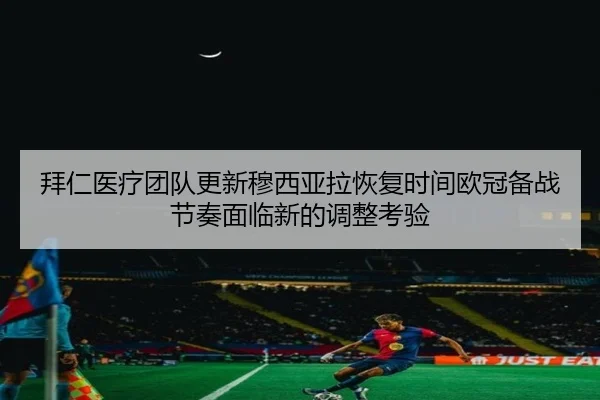 拜仁医疗团队更新穆西亚拉恢复时间欧冠备战节奏面临新的调整考验