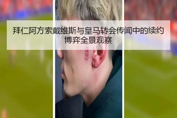 拜仁阿方索戴维斯与皇马转会传闻中的续约博弈全景观察